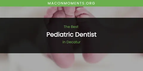 The Absolute Best Pediatric Dentist in Decatur